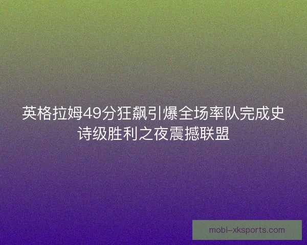 英格拉姆49分狂飙引爆全场率队完成史诗级胜利之夜震撼联盟